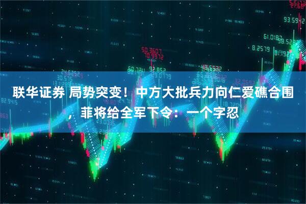 联华证券 局势突变！中方大批兵力向仁爱礁合围，菲将给全军下令：一个字忍
