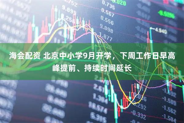 海会配资 北京中小学9月开学，下周工作日早高峰提前、持续时间延长
