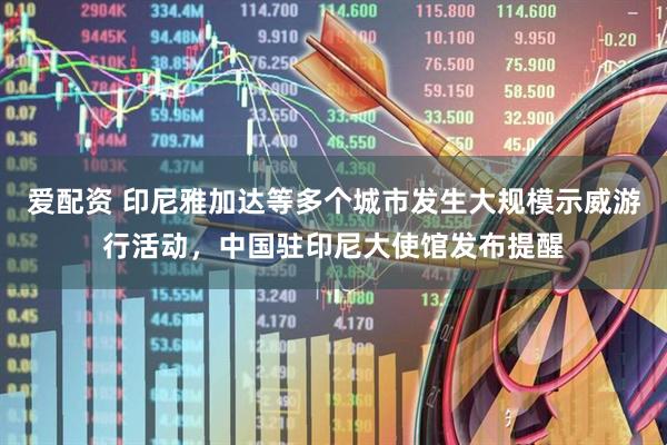 爱配资 印尼雅加达等多个城市发生大规模示威游行活动，中国驻印尼大使馆发布提醒