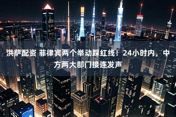 洪萨配资 菲律宾两个举动踩红线！24小时内，中方两大部门接连发声