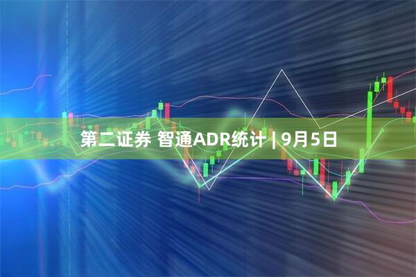 第二证券 智通ADR统计 | 9月5日
