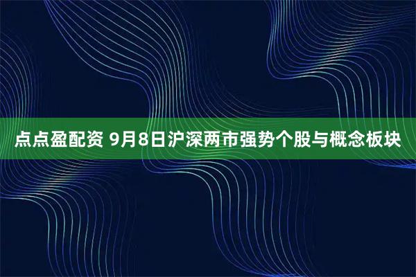 点点盈配资 9月8日沪深两市强势个股与概念板块