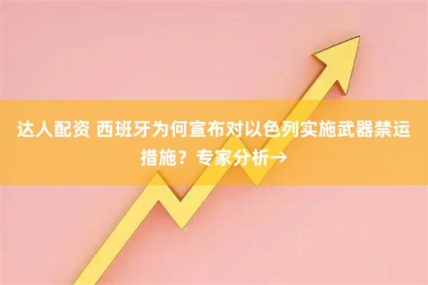 达人配资 西班牙为何宣布对以色列实施武器禁运措施？专家分析→