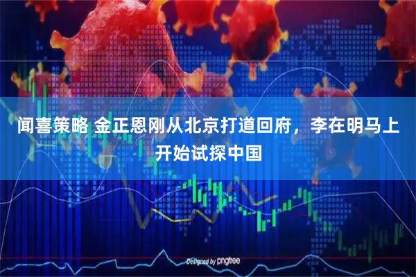 闻喜策略 金正恩刚从北京打道回府，李在明马上开始试探中国
