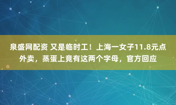 泉盛网配资 又是临时工！上海一女子11.8元点外卖，蒸蛋上竟有这两个字母，官方回应