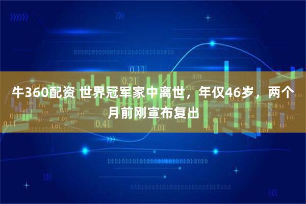 牛360配资 世界冠军家中离世，年仅46岁，两个月前刚宣布复出