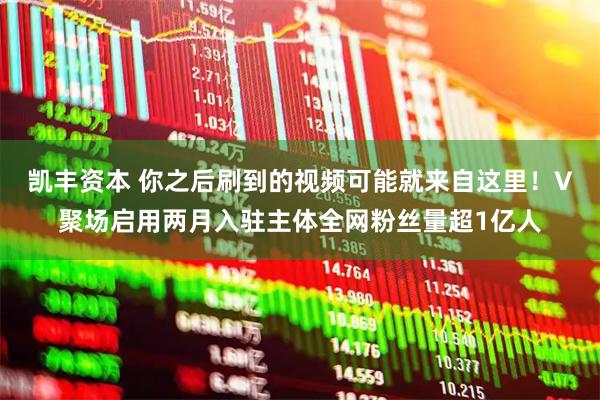 凯丰资本 你之后刷到的视频可能就来自这里！V聚场启用两月入驻主体全网粉丝量超1亿人