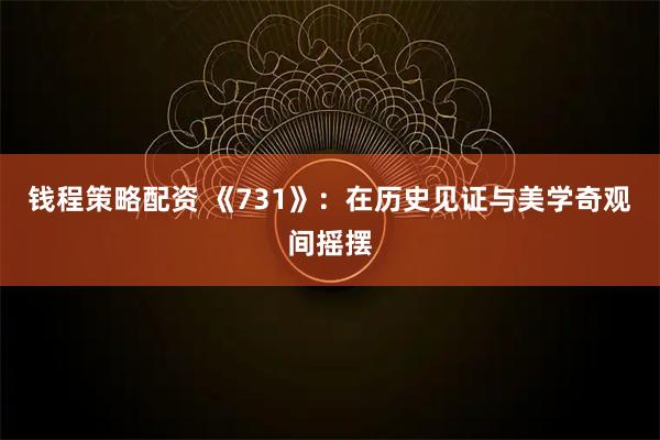 钱程策略配资 《731》：在历史见证与美学奇观间摇摆