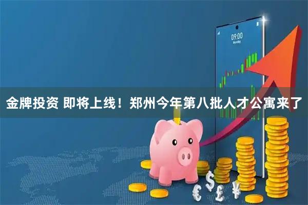 金牌投资 即将上线！郑州今年第八批人才公寓来了
