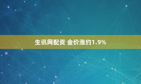 生讯网配资 金价涨约1.9%