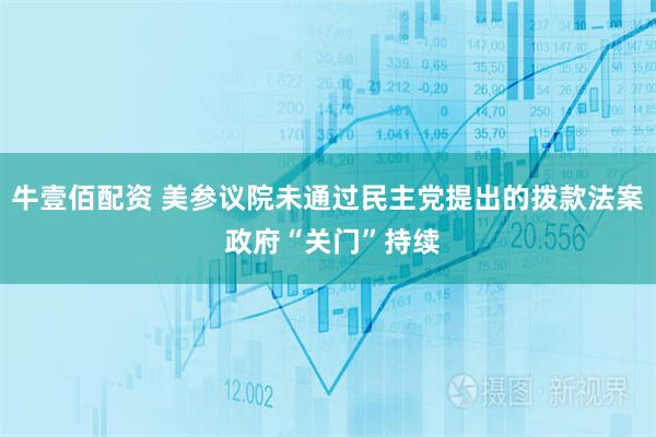 牛壹佰配资 美参议院未通过民主党提出的拨款法案 政府“关门”持续