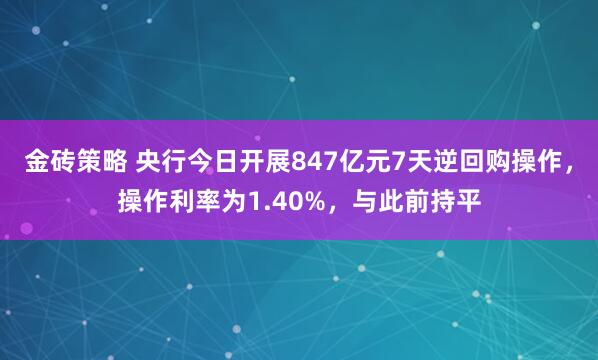 金砖策略 央行今日开展847亿元7天逆回购操作，操作利率为1.40%，与此前持平