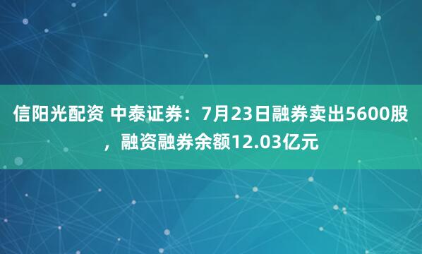 信阳光配资 中泰证券：7月23日融券卖出5600股，融资融券余额12.03亿元