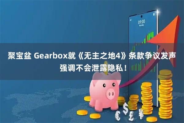 聚宝盆 Gearbox就《无主之地4》条款争议发声 强调不会泄露隐私！